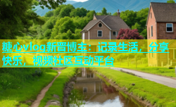 糖心vlog新晋博主：记录生活，分享快乐，视频社区互动平台