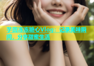 芋圆冻冻糖心Vlog：记录美味瞬间，分享甜蜜生活