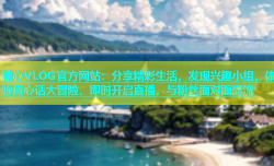 糖心VLOG官方网站：分享精彩生活，发现兴趣小组，体验真心话大冒险，即时开启直播，与粉丝面对面交流