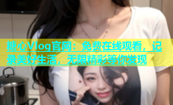 糖心Vlog官网：免费在线观看，记录美好生活，无限精彩等你发现