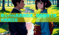 糖心vlog免费版在线，轻松制作个性化视频日志