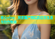 糖心vlog：探索国产网红的日常生活与创作秘籍