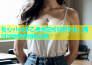 糖心vlog多乙视频在线观看平台，随时随地观看精彩视频