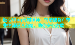糖心Vlog离婚律师：情感破裂？专业律师极速咨询，助你安心离婚
