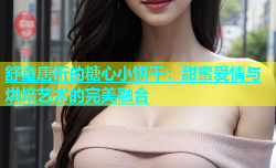 舒童唐忻的糖心小饼干：甜蜜爱情与烘焙艺术的完美融合