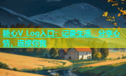 糖心V Log入口：记录生活，分享心情，连接你我