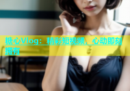 糖心Vlog：精彩短视频，心动即刻拥有