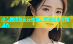 糖心视频免费在线看，尽享精彩影视世界