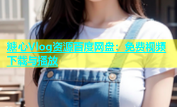 糖心Vlog资源百度网盘：免费视频下载与播放
