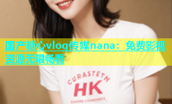 国产糖心vlog传媒nana：免费影视资源无限畅看