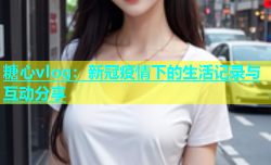 糖心vlog：新冠疫情下的生活记录与互动分享