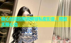 糖心时间到即刻解锁私密影音，释放无限心动