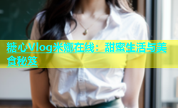 糖心Vlog米娜在线：甜蜜生活与美食秘笈