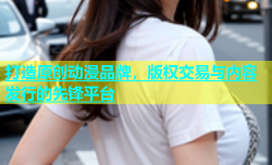 打造原创动漫品牌，版权交易与内容发行的先锋平台