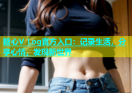糖心V Log官方入口：记录生活，分享心情，发现新世界