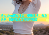糖心vlog正在播放：记录生活，分享快乐，随时随地观看精彩视频