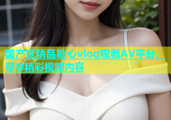 国产区精品糖心vlog观看AV平台，尽享精彩视频内容
