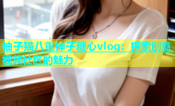 柚子猫八重神子糖心vlog：探索创意视频社区的魅力
