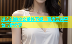 糖心纠缠全文番外下载，百度云跨平台同步分享
