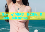 糖心vlog13破解版：轻松编辑，自由创作，视频剪辑神器