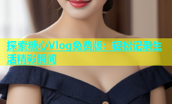 探索糖心Vlog免费版：轻松记录生活精彩瞬间