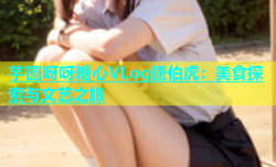 芋圆呀呀糖心VLog唐伯虎：美食探索与文艺之旅