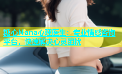 糖心Nana心理医生：专业情感咨询平台，快速解决心灵困扰