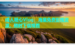 成人糖心Vlog：海量免费影视资源，随时下载观看