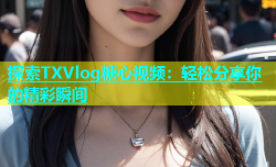 探索TXVlog糖心视频：轻松分享你的精彩瞬间