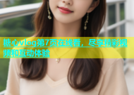 糖心vlog第7页在线看，尽享精彩视频和互动体验
