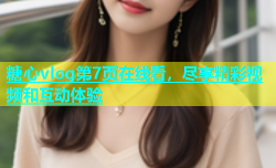 糖心vlog第7页在线看，尽享精彩视频和互动体验
