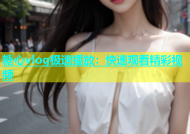 糖心vlog极速播放：快速观看精彩视频