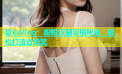 糖心Vlog：粉粉汉服穿搭秘籍，轻松打造古风美