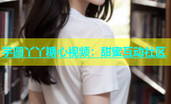 芋圆丫丫糖心视频：甜蜜互动社区
