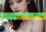 糖心vlog酱视频：记录生活，分享快乐，社区互动