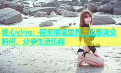 糖心vlog：探索榴莲世界，记录美食瞬间，分享生活乐趣