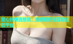 糖心纠缠完整版：情感解析与互动社区平台