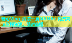 糖心Vlog-清凉一夏NANA：免费高清影视资源，随时点播
