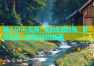 糖心Vlog官网：你的生活秀场，尽享社交、直播与创作乐趣