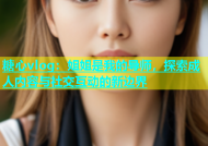 糖心vlog：姐姐是我的导师，探索成人内容与社交互动的新边界