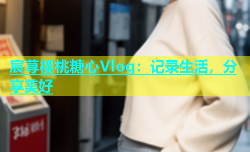 宸荨樱桃糖心Vlog：记录生活，分享美好