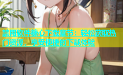 禁用软件糖心下载章节：轻松获取热门资源，享受便捷的下载体验