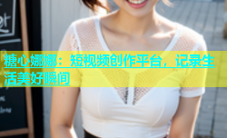 糖心娜娜：短视频创作平台，记录生活美好瞬间