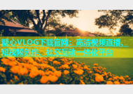 糖心VLOG下载官网：高清视频直播、短视频创作、社交互动一体化平台