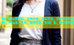 糖心Vlog黄旧版：无限乐趣，真实交友，手机轻松互动糖心Vlog成人安卓：高清流畅，告别广告，精彩随时看