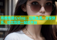 鸡教练糖心vlog：记录生活，分享快乐，社交互动一站式平台