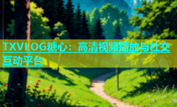 TXVLOG糖心：高清视频播放与社交互动平台