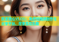 探索糖心VLOG：免费短视频创作与分享平台，尽享互动乐趣