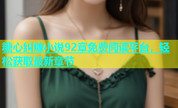 糖心纠缠小说92章免费阅读平台，轻松获取最新章节