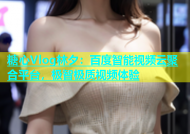 糖心Vlog林夕：百度智能视频云聚合平台，极智极质视频体验